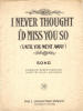 I Never Thought I'd Miss You So
                                (Until You Went Away) Sheet Music Cover